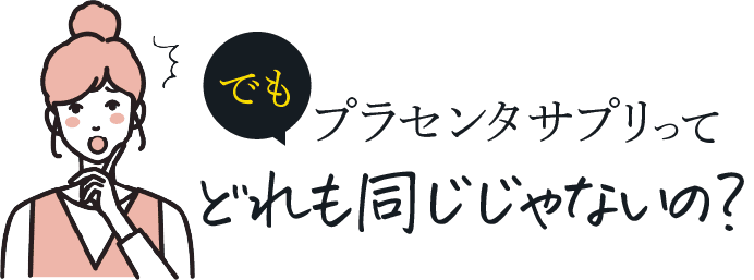 でもプラセンタサプリってどれも同じじゃないの？