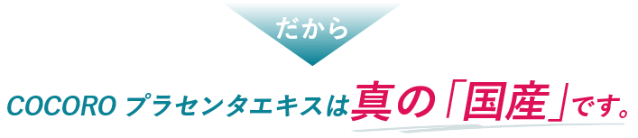 COCOROプラセンタエキスは真の「国産」です。