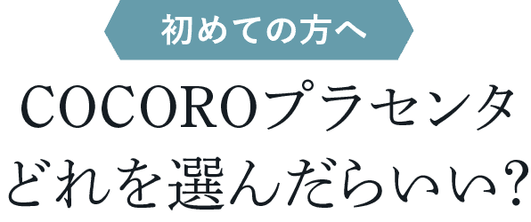 初めての方へ　COCOROプラセンタどれを選んだらいい？